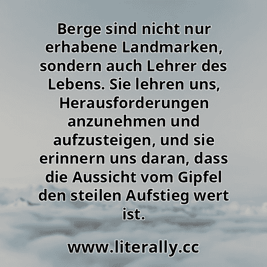Berge sind nicht nur erhabene Landmarken, sondern auch Lehrer des Lebens. Sie lehren uns, Herausforderungen anzunehmen und aufzusteigen, und sie erinnern uns daran, dass die Aussicht vom Gipfel den steilen Aufstieg wert ist.
