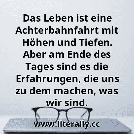 Das Leben ist eine Achterbahnfahrt mit Höhen und Tiefen. Aber am Ende des Tages sind es die Erfahrungen, die uns zu dem machen, was wir sind.
