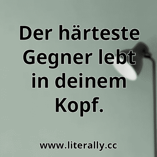 Der härteste Gegner lebt in deinem Kopf.
