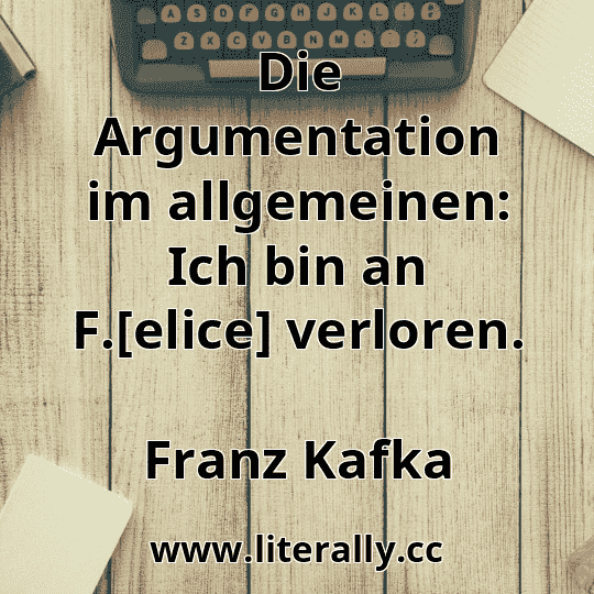 Die Argumentation im allgemeinen: Ich bin an F.[elice] verloren.
Franz Kafka
