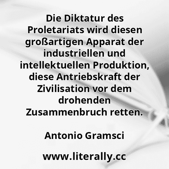 Die Diktatur des Proletariats wird diesen großartigen Apparat der industriellen und intellektuellen Produktion, diese Antriebskraft der Zivilisation vor dem drohenden Zusammenbruch retten.
Antonio Gramsci
