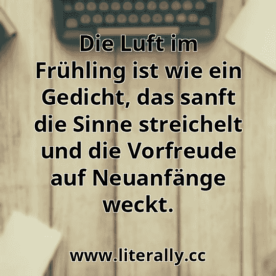 Die Luft im Frühling ist wie ein Gedicht, das sanft die Sinne streichelt und die Vorfreude auf Neuanfänge weckt.
