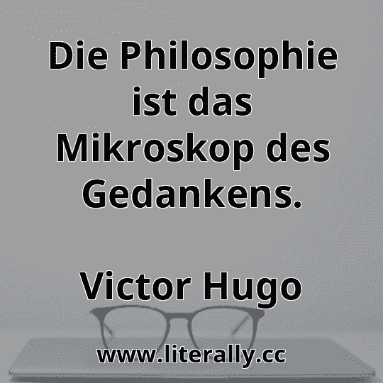 Die Philosophie ist das Mikroskop des Gedankens.
Victor Hugo
