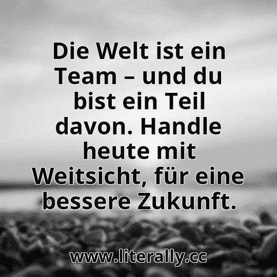 Die Welt ist ein Team – und du bist ein Teil davon. Handle heute mit Weitsicht, für eine bessere Zukunft.
