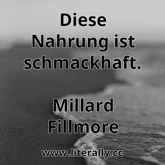 Diese Nahrung ist schmackhaft.
Millard Fillmore
