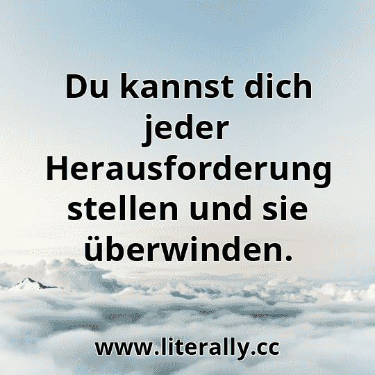 Du kannst dich jeder Herausforderung stellen und sie überwinden.
