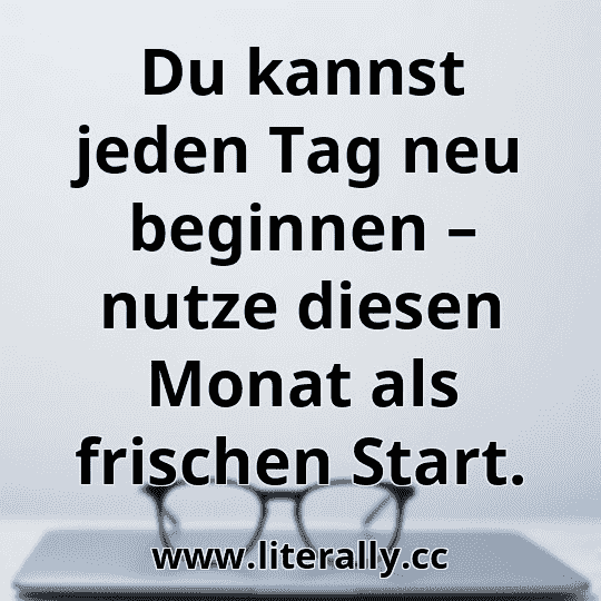 Du kannst jeden Tag neu beginnen – nutze diesen Monat als frischen Start.
