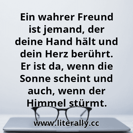 Ein wahrer Freund ist jemand, der deine Hand hält und dein Herz berührt. Er ist da, wenn die Sonne scheint und auch, wenn der Himmel stürmt.
