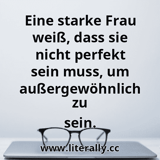 Eine starke Frau weiß, dass sie nicht perfekt sein muss, um außergewöhnlich zu sein.

