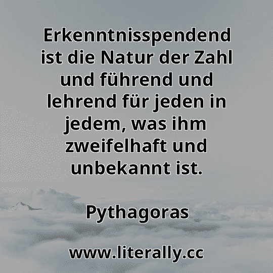 Erkenntnisspendend ist die Natur der Zahl und führend und lehrend für jeden in jedem, was ihm zweifelhaft und unbekannt ist.
Pythagoras
