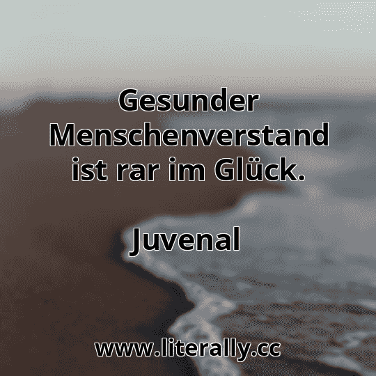 Gesunder Menschenverstand ist rar im Glück.
Juvenal
