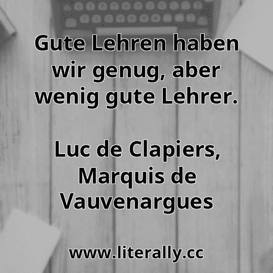 Gute Lehren haben wir genug, aber wenig gute Lehrer.
Luc de Clapiers, Marquis de Vauvenargues
