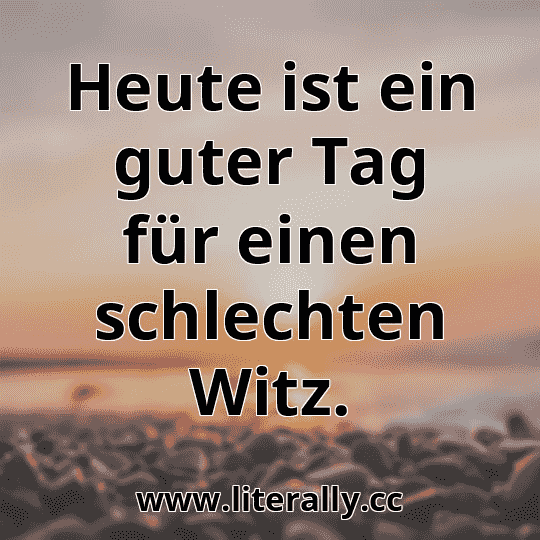 Heute ist ein guter Tag für einen schlechten Witz.
