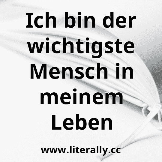 Ich bin der wichtigste Mensch in meinem Leben
