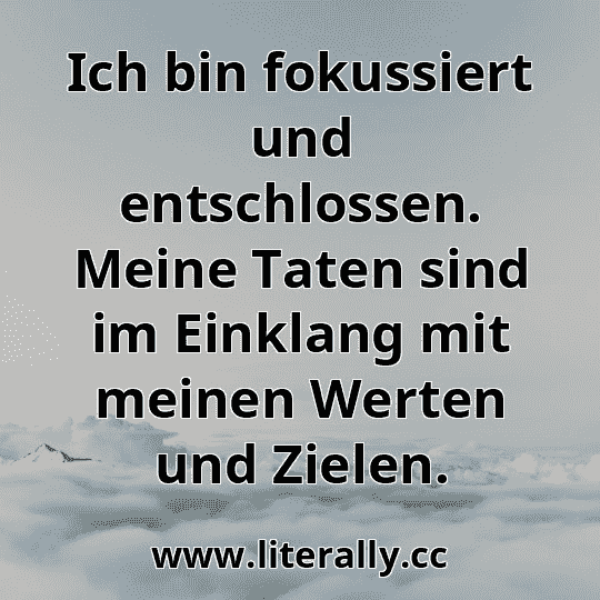 Ich bin fokussiert und entschlossen. Meine Taten sind im Einklang mit meinen Werten und Zielen.
