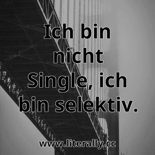 Ich bin nicht Single, ich bin selektiv.
