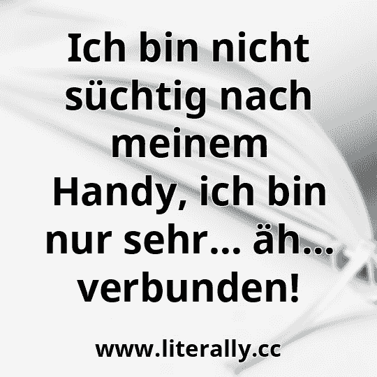 Ich bin nicht süchtig nach meinem Handy, ich bin nur sehr… äh… verbunden!
