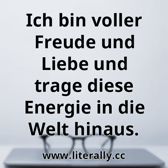 Ich bin voller Freude und Liebe und trage diese Energie in die Welt hinaus.
