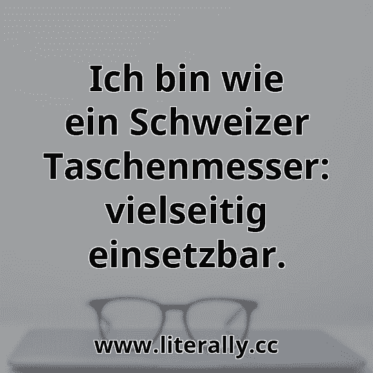 Ich bin wie ein Schweizer Taschenmesser: vielseitig einsetzbar.

