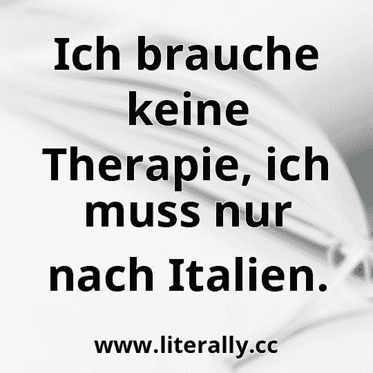 Ich brauche keine Therapie, ich muss nur nach Italien.
