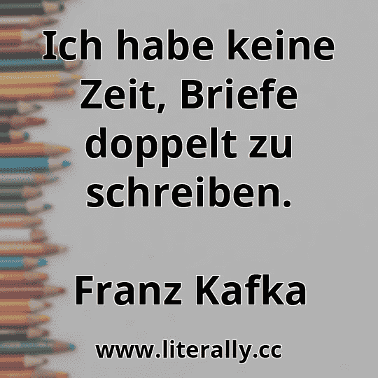 Ich habe keine Zeit, Briefe doppelt zu schreiben.
Franz Kafka
