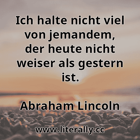 Ich halte nicht viel von jemandem, der heute nicht weiser als gestern ist.
Abraham Lincoln
