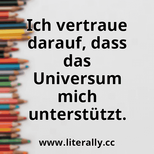 Ich vertraue darauf, dass das Universum mich unterstützt.
