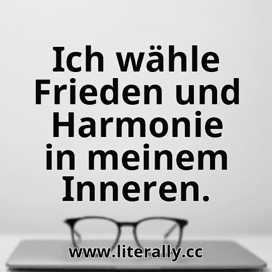 Ich wähle Frieden und Harmonie in meinem Inneren.
