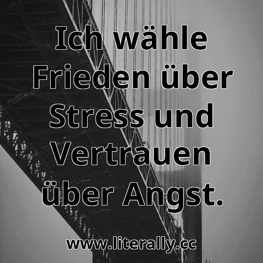 Ich wähle Frieden über Stress und Vertrauen über Angst.
