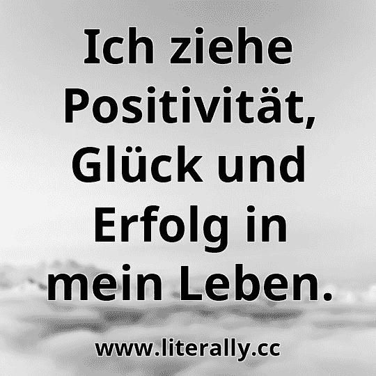 Ich ziehe Positivität, Glück und Erfolg in mein Leben.
