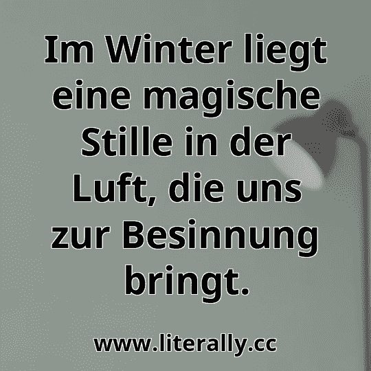 Im Winter liegt eine magische Stille in der Luft, die uns zur Besinnung bringt.
