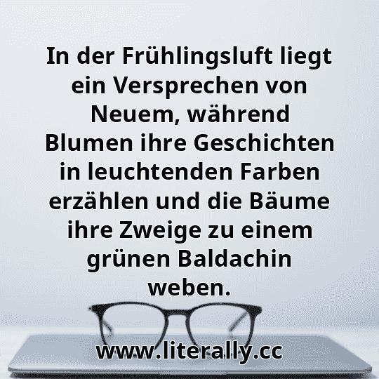In der Frühlingsluft liegt ein Versprechen von Neuem, während Blumen ihre Geschichten in leuchtenden Farben erzählen und die Bäume ihre Zweige zu einem grünen Baldachin weben.
