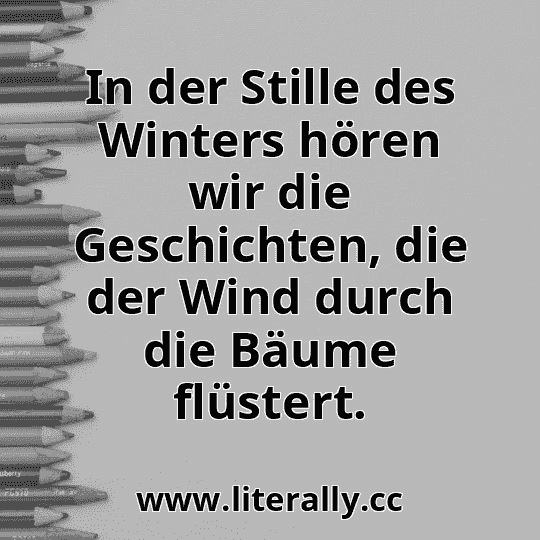 In der Stille des Winters hören wir die Geschichten, die der Wind durch die Bäume flüstert.
