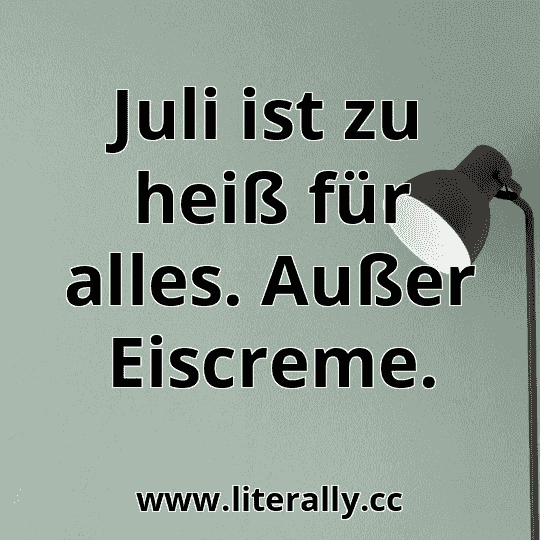 Juli ist zu heiß für alles. Außer Eiscreme.
