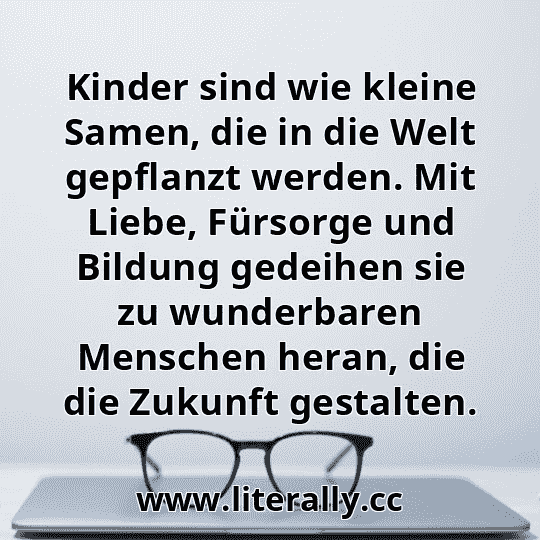 Kinder sind wie kleine Samen, die in die Welt gepflanzt werden. Mit Liebe, Fürsorge und Bildung gedeihen sie zu wunderbaren Menschen heran, die die Zukunft gestalten.
