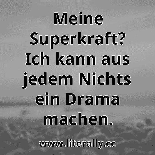 Meine Superkraft? Ich kann aus jedem Nichts ein Drama machen.
