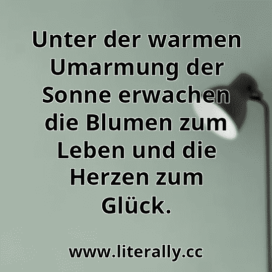 Unter der warmen Umarmung der Sonne erwachen die Blumen zum Leben und die Herzen zum Glück.
