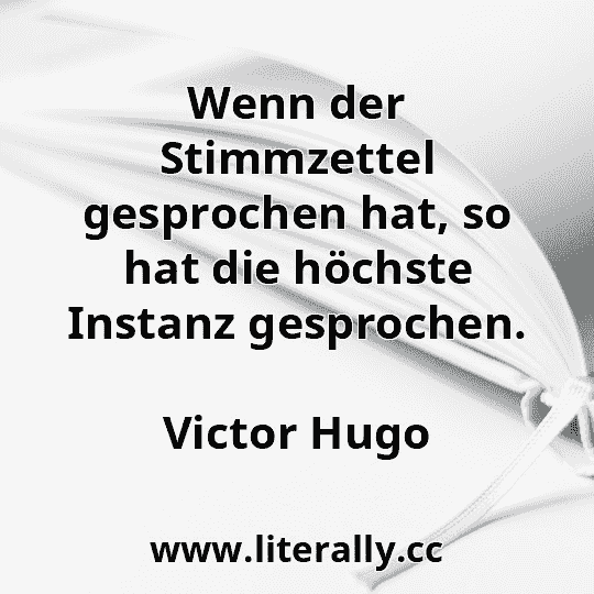 Wenn der Stimmzettel gesprochen hat, so hat die höchste Instanz gesprochen.
Victor Hugo
